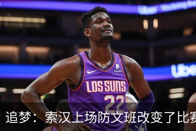 追梦：索汉上场防文班改变了比赛势头 他产生了积极的影响！