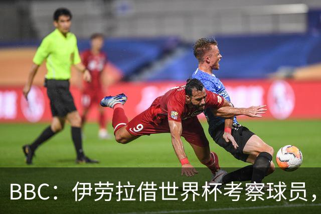 BBC：伊劳拉借世界杯考察球员，维尔茨、伊萨克发挥出色利好红军